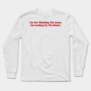 I'm Not Watching the Game, I'm Looking up the Roster - Funny Tailgate Y2K Aesthetic Long Sleeve T-Shirt